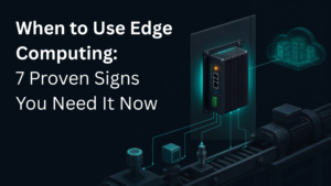 When to Use Edge Computing: 7 Proven Signs You Need It Now